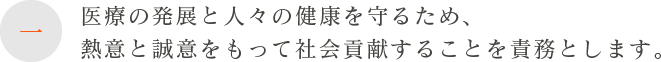 一、医療の発展と人々の健康を守るため、熱意と誠意をもって社会貢献することを責務とします。